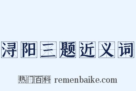 浔阳三题近义词是什么意思的图片